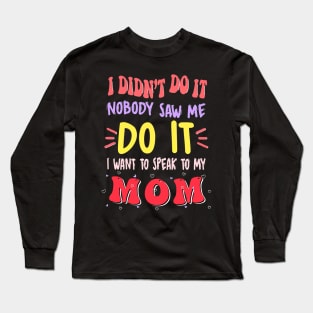 I Didn't Do It Nobody Saw Me I Want To Speak To My Mom Long Sleeve T-Shirt